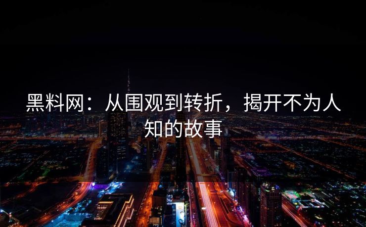 黑料网:从围观到转折,揭开不为人知的故事 黑料网:从围观到转折,揭开不为人知的故事