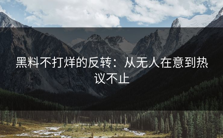 黑料不打烊的反转：从无人在意到热议不止