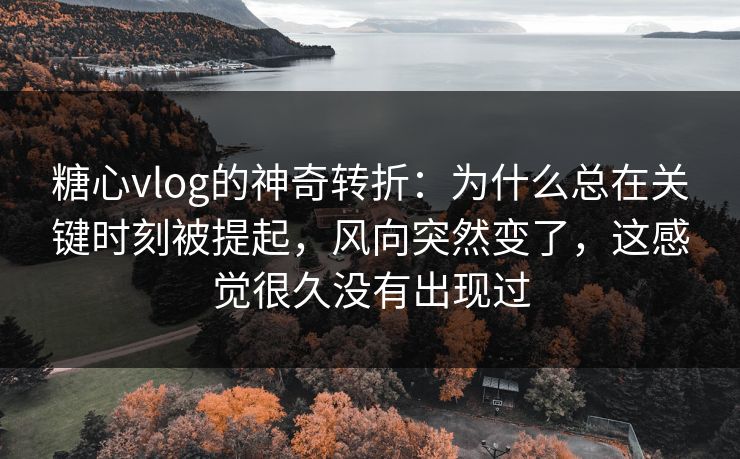 糖心vlog的神奇转折：为什么总在关键时刻被提起，风向突然变了，这感觉很久没有出现过