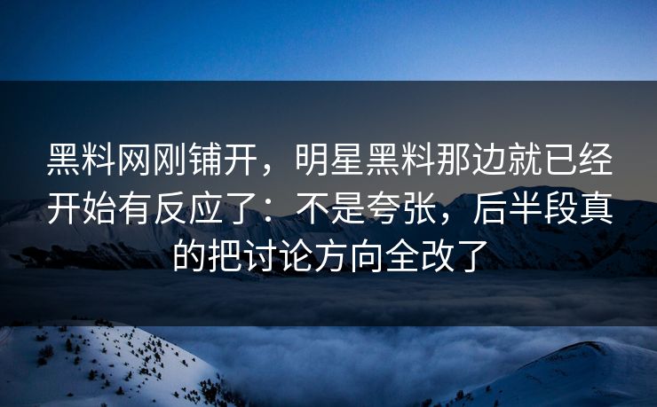 黑料网刚铺开，明星黑料那边就已经开始有反应了：不是夸张，后半段真的把讨论方向全改了